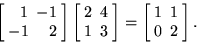 \begin{displaymath}
\left[ \begin{array}
{rr} 1 & -1 \\  -1 & 2 \end{array} \rig...
 ...\left[ \begin{array}
{rr} 1 & 1 \\  0 & 2 \end{array} \right] .\end{displaymath}