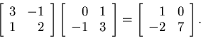 \begin{displaymath}\left[ \begin{array}{rr}
3 & -1 \\ 1 & 2
\end{array} \right...
...eft[ \begin{array}{rr}
1 & 0 \\ -2 & 7
\end{array} \right] .
\end{displaymath}