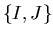 $\{ I, J \}$