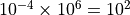 10^{-4} \times 10^6 = 10^2
