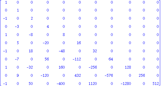 matrix([[1, 0, 0, 0, 0, 0, 0, 0, 0, 0, 0], [0, 1, 0, 0, 0, 0, 0, 0, 0, 0, 0], [-1, 0, 2, 0, 0, 0, 0, 0, 0, 0, 0], [0, -3, 0, 4, 0, 0, 0, 0, 0, 0, 0], [1, 0, -8, 0, 8, 0, 0, 0, 0, 0, 0], [0, 5, 0, -20,...