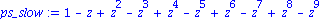 ps_slow := 1-z+z^2-z^3+z^4-z^5+z^6-z^7+z^8-z^9